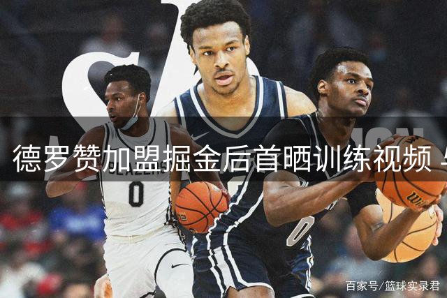 德罗赞加盟掘金后首晒训练视频 与友人互动尽显轻松