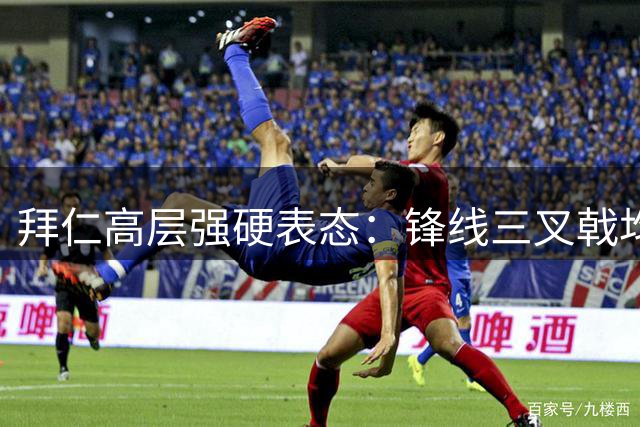 拜仁高层强硬表态：锋线三叉戟均为非卖品 转会传闻遭驳回