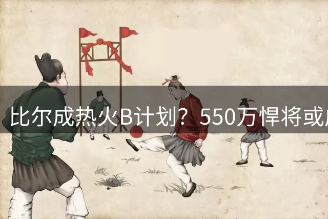 比尔成热火B计划？550万悍将或成汤神替代者