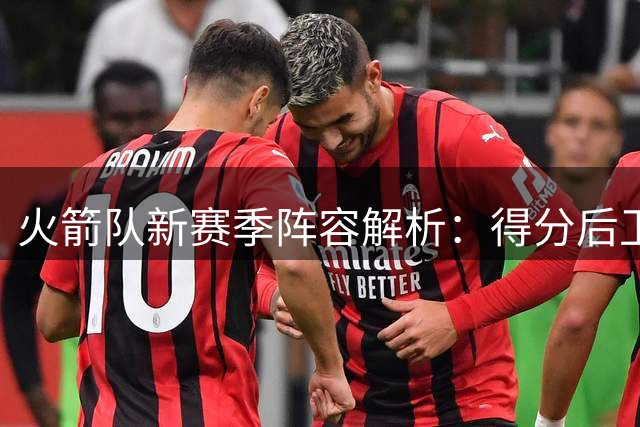 火箭队新赛季阵容解析：得分后卫位置暗藏玄机