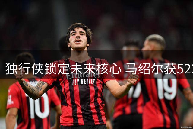 独行侠锁定未来核心 马绍尔获5220万续约大单