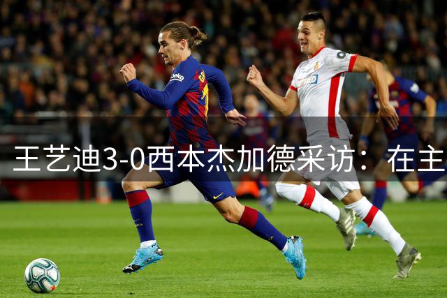 王艺迪3-0西本杰加德采访：在主馆打还不错，接下来比赛尽快投入