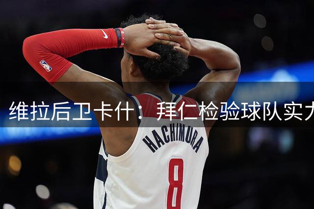 维拉后卫卡什：拜仁检验球队实力 为欧超杯预热