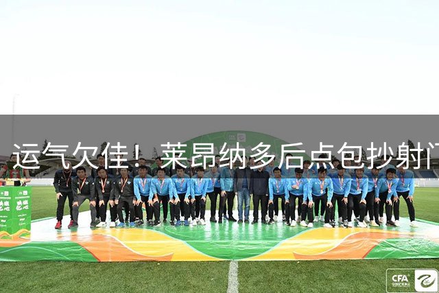 运气欠佳！莱昂纳多后点包抄射门击中门柱
