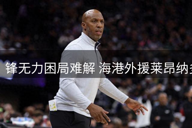 锋无力困局难解 海港外援莱昂纳多战术适配性引争议