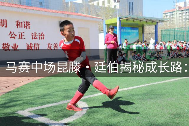 马赛中场昆滕·廷伯揭秘成长路：从街头踢球到世界杯舞台