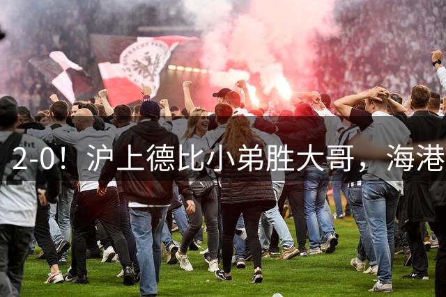 2-0！沪上德比小弟胜大哥，海港足协杯晋级后，中超远离降级区