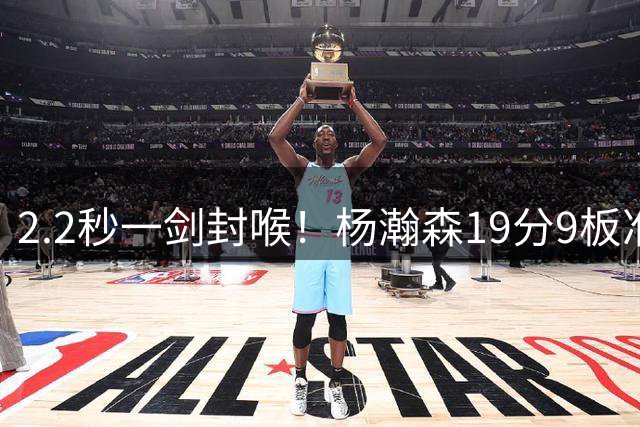 2.2秒一剑封喉！杨瀚森19分9板准绝杀，中国男篮89比87夺关键战