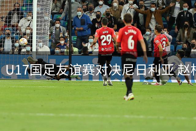 U17国足友谊赛对决尼日利亚 赵松源率青春阵容亮相银川